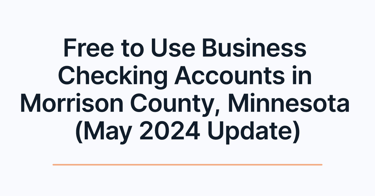 Free to Use Business Checking Accounts in Morrison County, Minnesota (May 2024 Update)